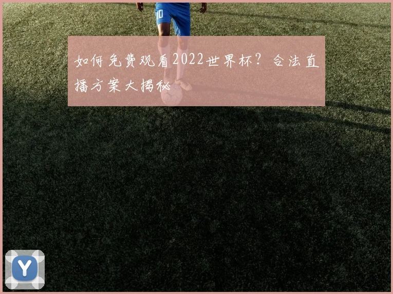 如何免费观看2022世界杯?合法直播方案大揭秘