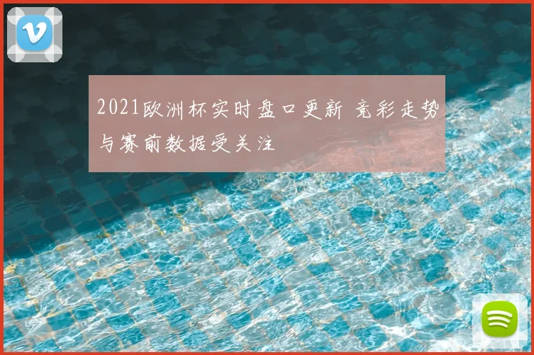 2021欧洲杯实时盘口更新 竞彩走势与赛前数据受关注