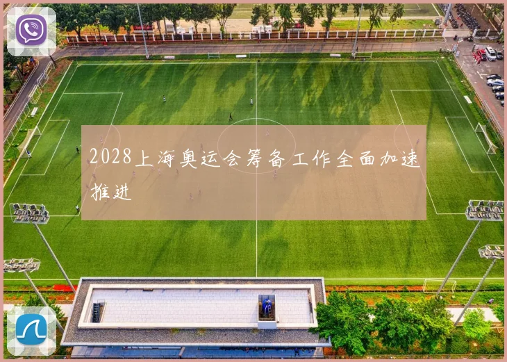 2028上海奥运会筹备工作全面加速推进