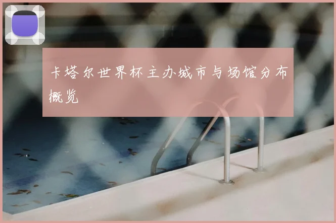 卡塔尔世界杯主办城市与场馆分布概览
