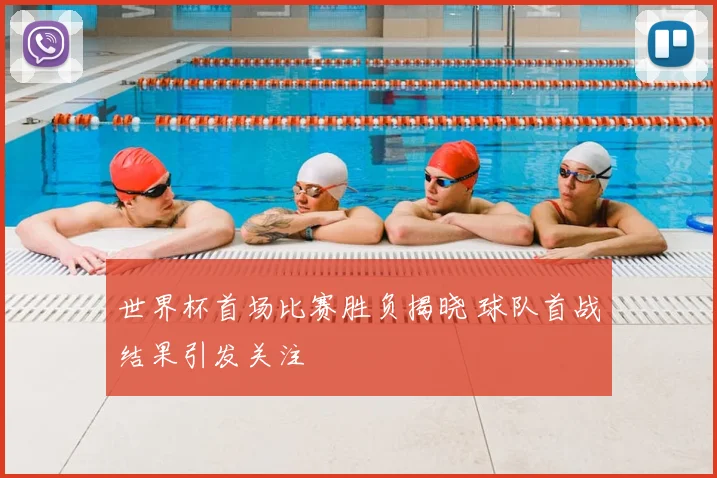 世界杯首场比赛胜负揭晓 球队首战结果引发关注