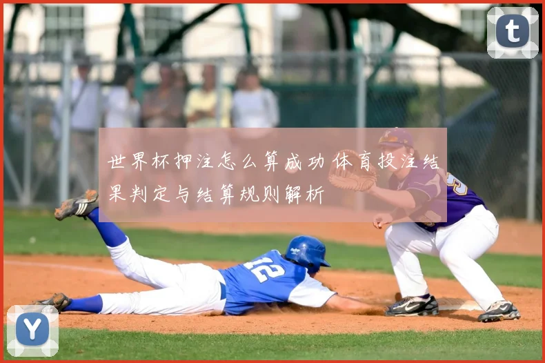 世界杯押注怎么算成功 体育投注结果判定与结算规则解析