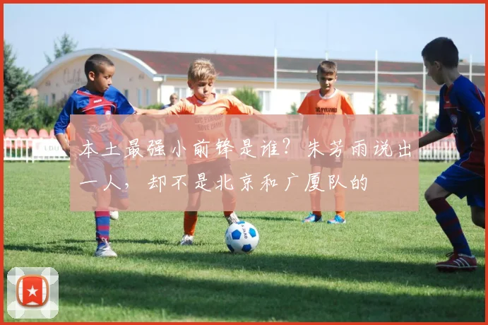 本土最强小前锋是谁？朱芳雨说出一人，却不是北京和广厦队的