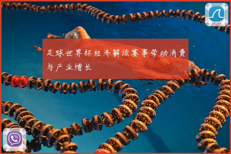 足球世界杯经济解读赛事带动消费与产业增长