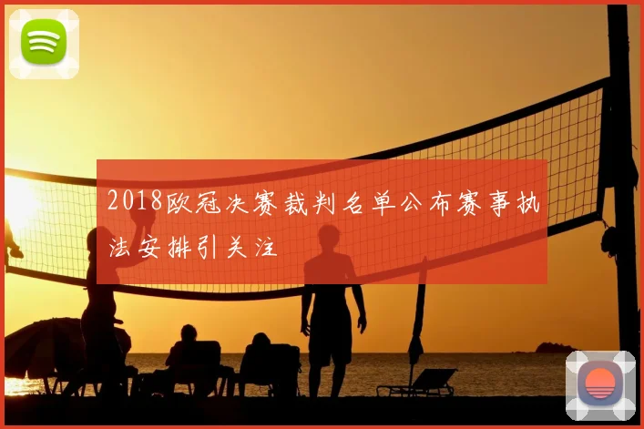 2018欧冠决赛裁判名单公布赛事执法安排引关注