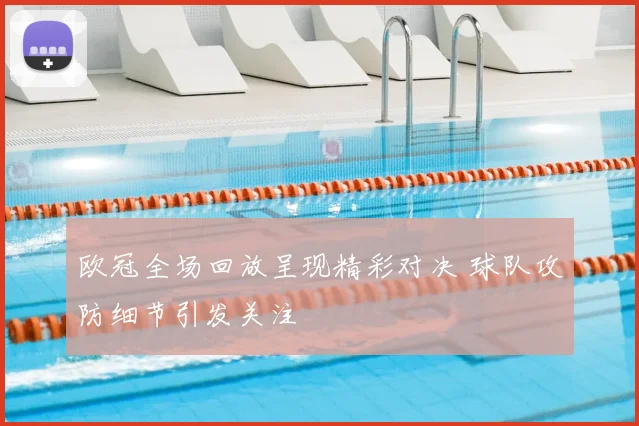 欧冠全场回放呈现精彩对决 球队攻防细节引发关注