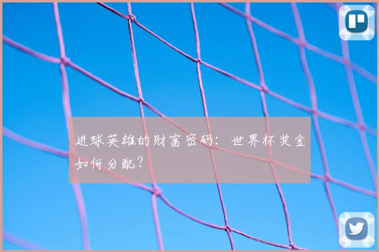 进球英雄的财富密码：世界杯奖金如何分配？