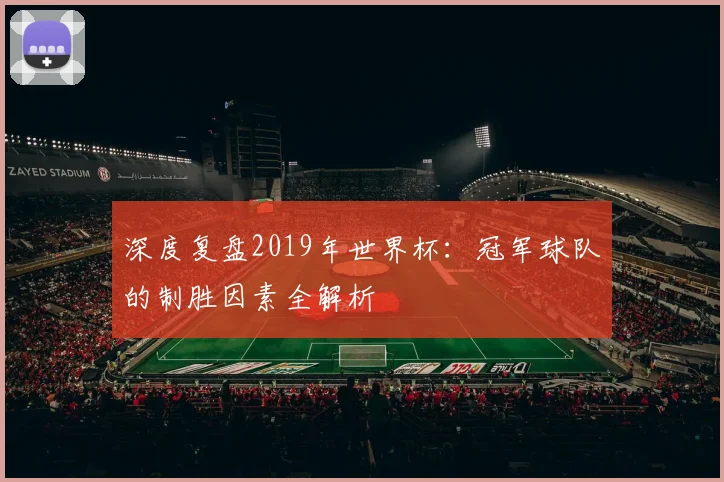 深度复盘2019年世界杯:冠军球队的制胜因素全解析