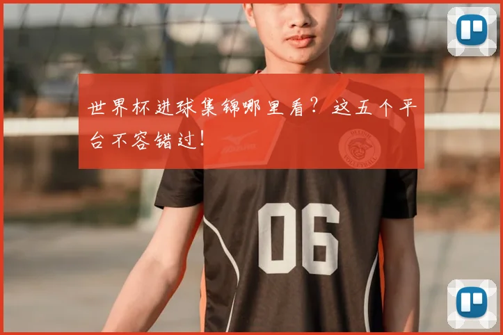 世界杯进球集锦哪里看？这五个平台不容错过！