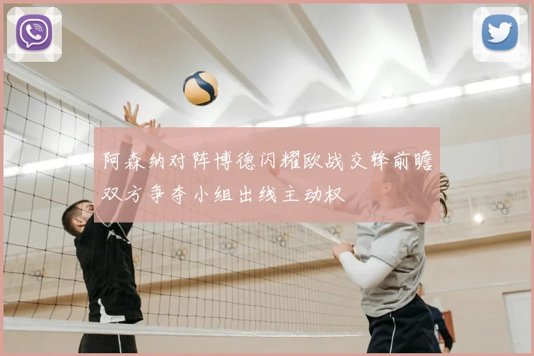 阿森纳对阵博德闪耀欧战交锋前瞻双方争夺小组出线主动权