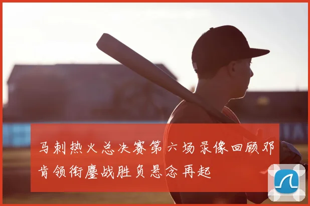 马刺热火总决赛第六场录像回顾邓肯领衔鏖战胜负悬念再起