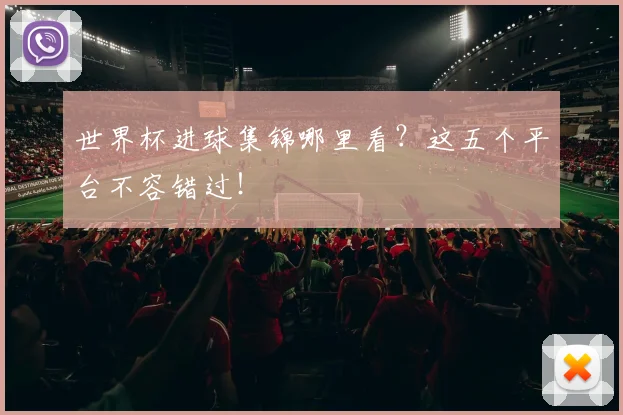 世界杯进球集锦哪里看?这五个平台不容错过!