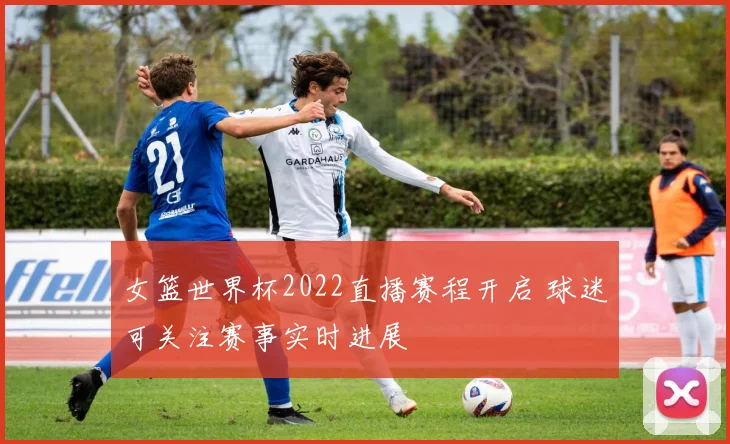 女篮世界杯2022直播赛程开启 球迷可关注赛事实时进展
