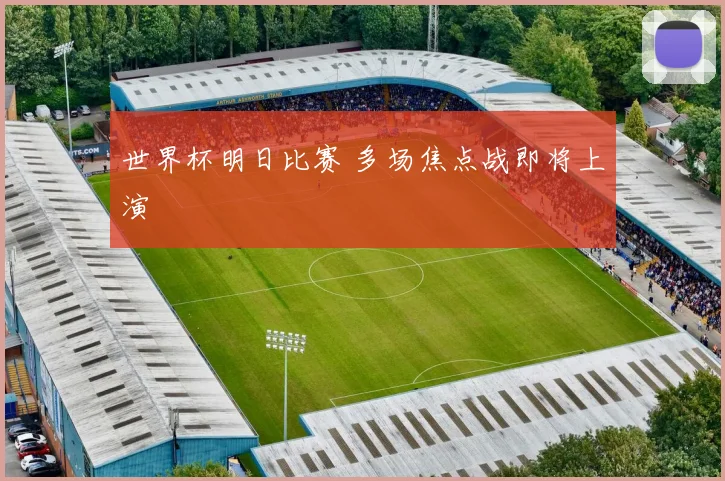 世界杯明日比赛 多场焦点战即将上演