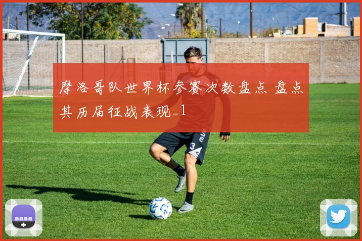 摩洛哥队世界杯参赛次数盘点 盘点其历届征战表现_1