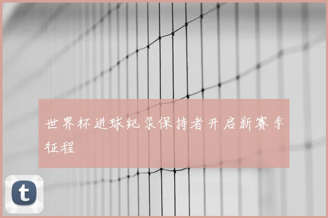 世界杯进球纪录保持者开启新赛季征程