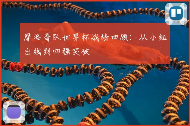 摩洛哥队世界杯战绩回顾:从小组出线到四强突破