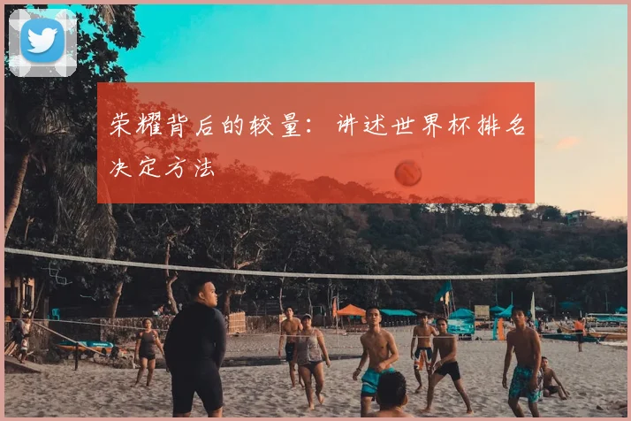 荣耀背后的较量:讲述世界杯排名决定方法