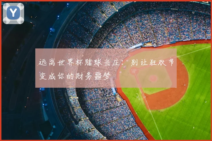 远离世界杯赌球当庄:别让狂欢节变成你的财务噩梦