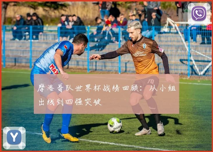 摩洛哥队世界杯战绩回顾:从小组出线到四强突破