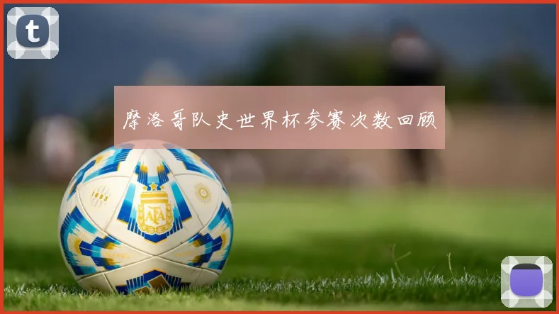 摩洛哥队史世界杯参赛次数回顾